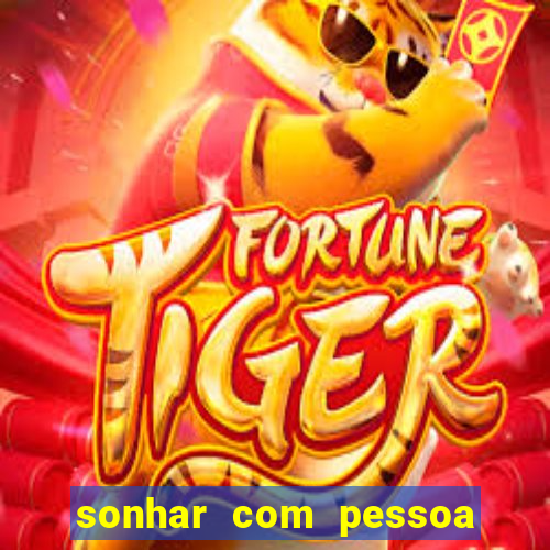 sonhar com pessoa falsa no jogo do bicho